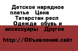 Детское нарядное платье › Цена ­ 150 - Татарстан респ. Одежда, обувь и аксессуары » Другое   